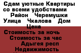 Сдам уютные Квартиры со всеми удобствами!!!! › Район ­ Черемушки › Улица ­ Чкалова › Дом ­ 65 › Цена ­ 1 200 › Стоимость за ночь ­ 1 000 › Стоимость за час ­ 250 - Адыгея респ. Недвижимость » Квартиры аренда посуточно   . Адыгея респ.